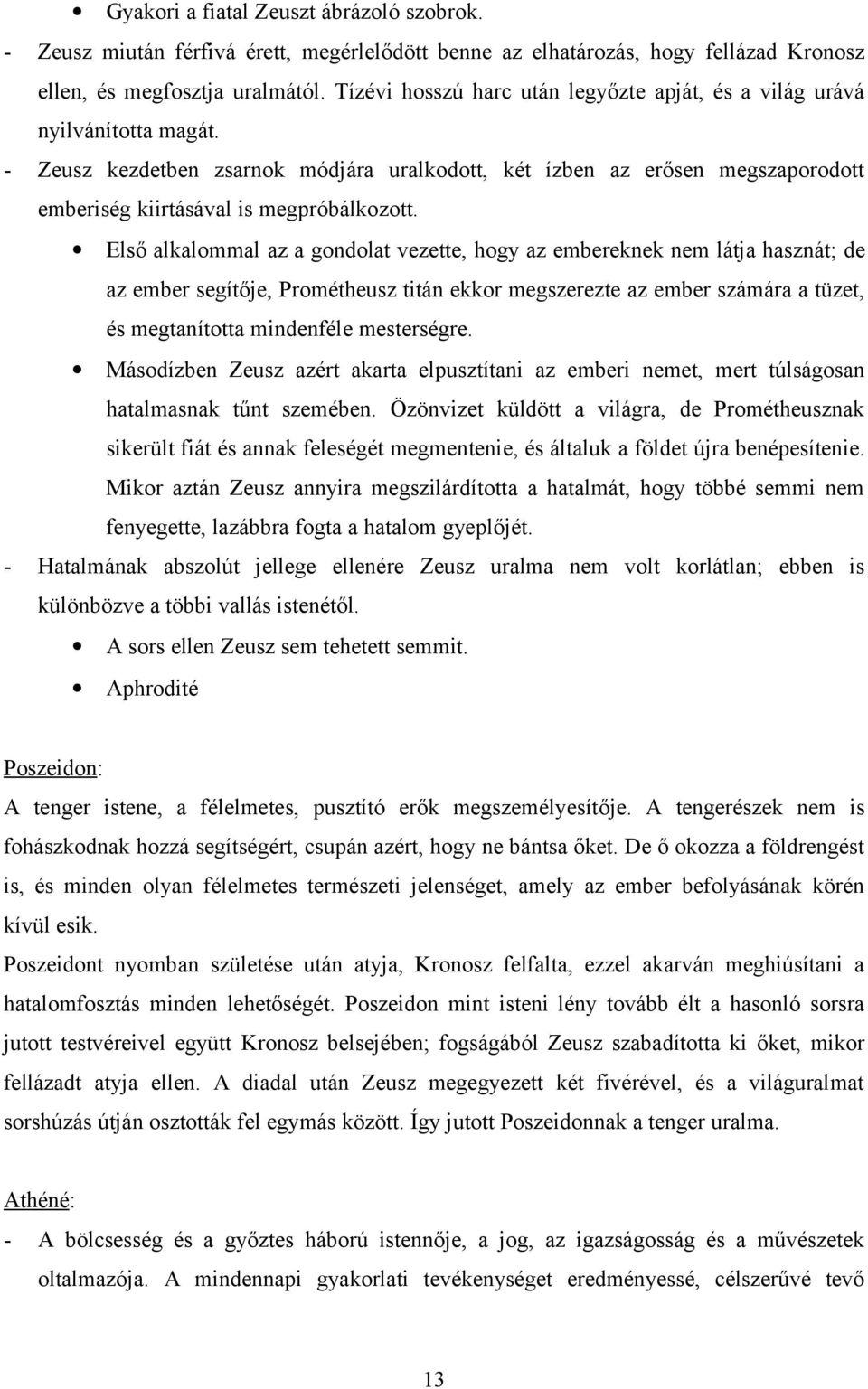 Első alkalommal az a gondolat vezette, hogy az embereknek nem látja hasznát; de az ember segítője, Prométheusz titán ekkor megszerezte az ember számára a tüzet, és megtanította mindenféle mesterségre.