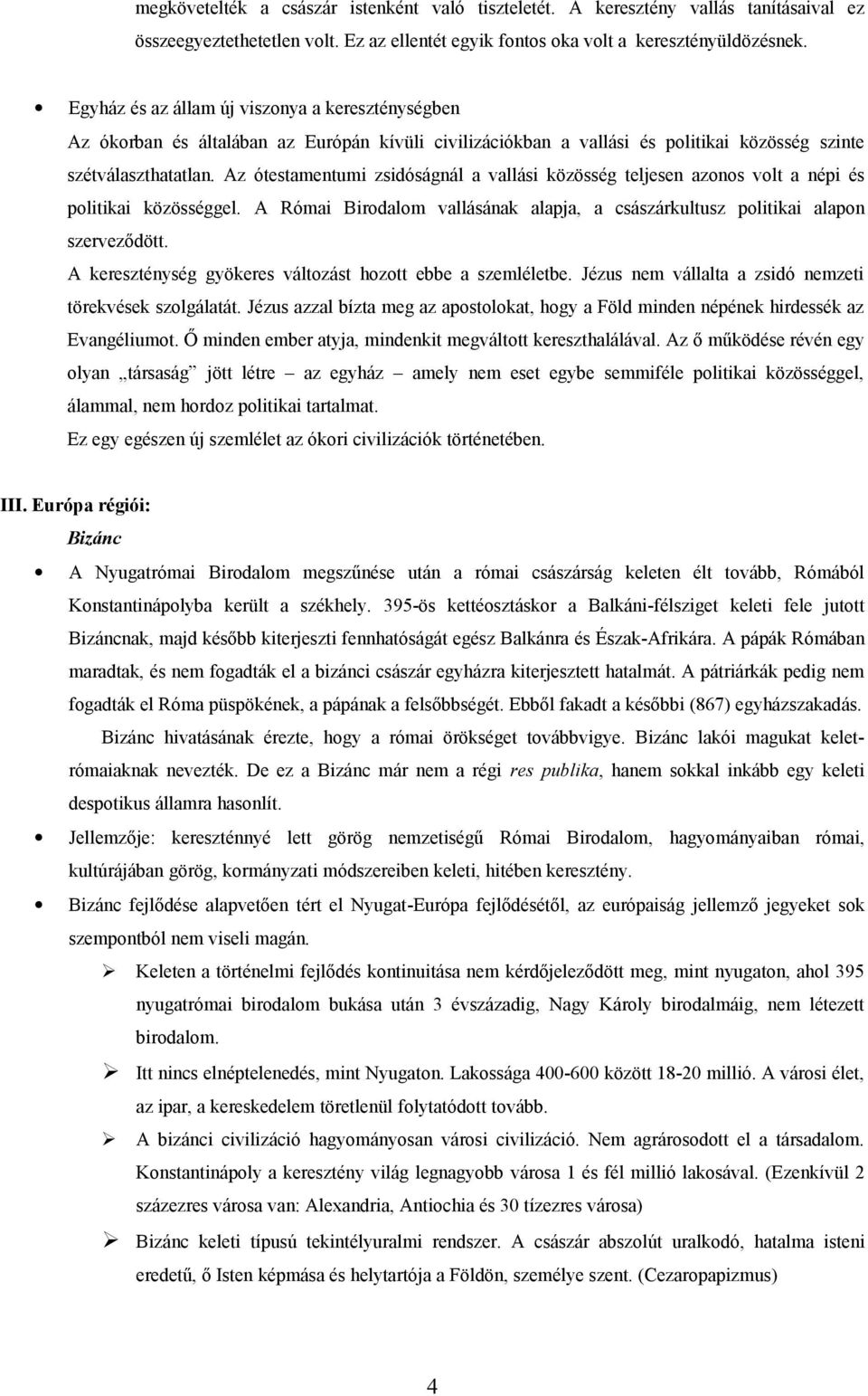 Az ótestamentumi zsidóságnál a vallási közösség teljesen azonos volt a népi és politikai közösséggel. A Római Birodalom vallásának alapja, a császárkultusz politikai alapon szerveződött.