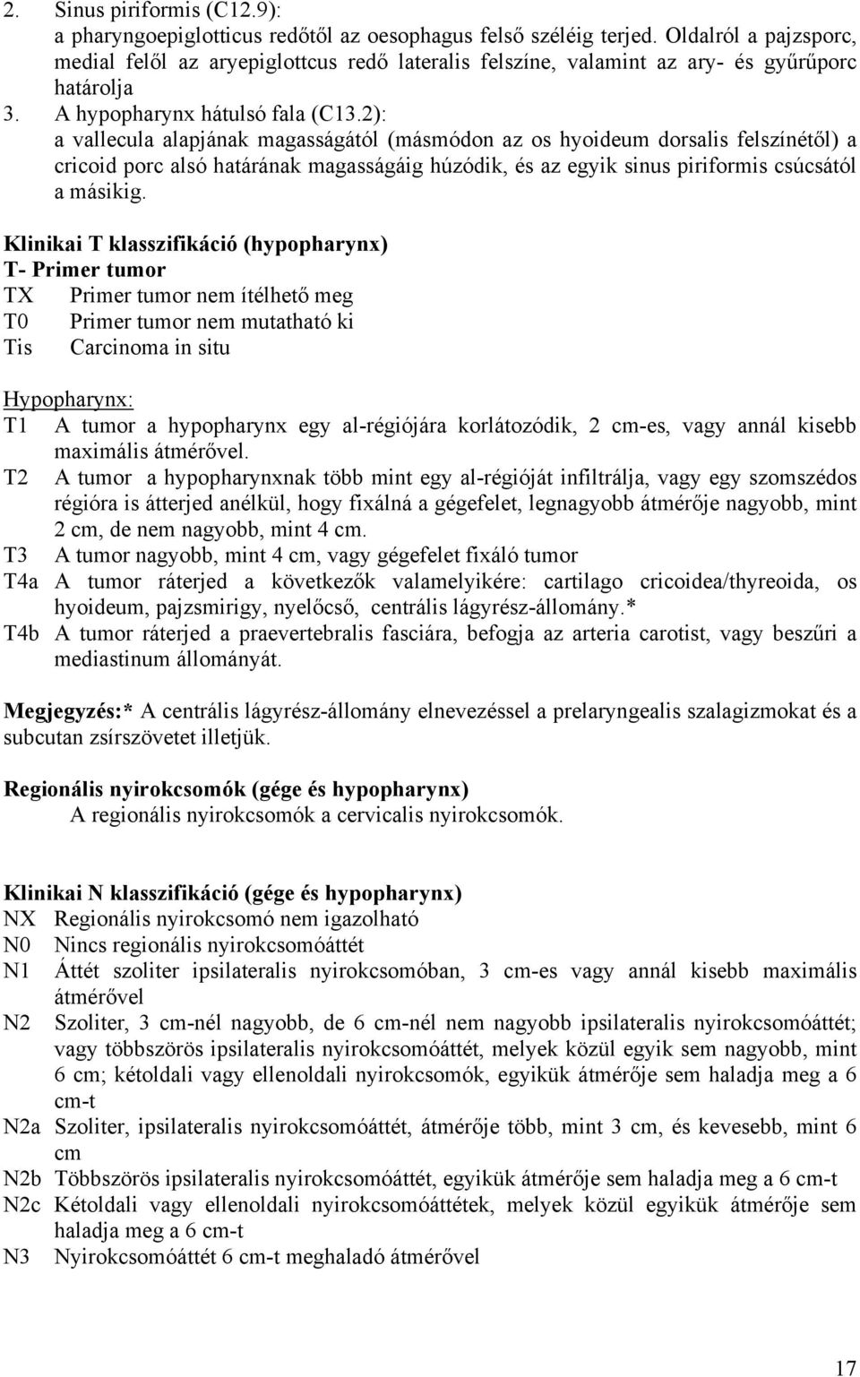 2): a vallecula alapjának magasságától (másmódon az os hyoideum dorsalis felszínétől) a cricoid porc alsó határának magasságáig húzódik, és az egyik sinus piriformis csúcsától a másikig.