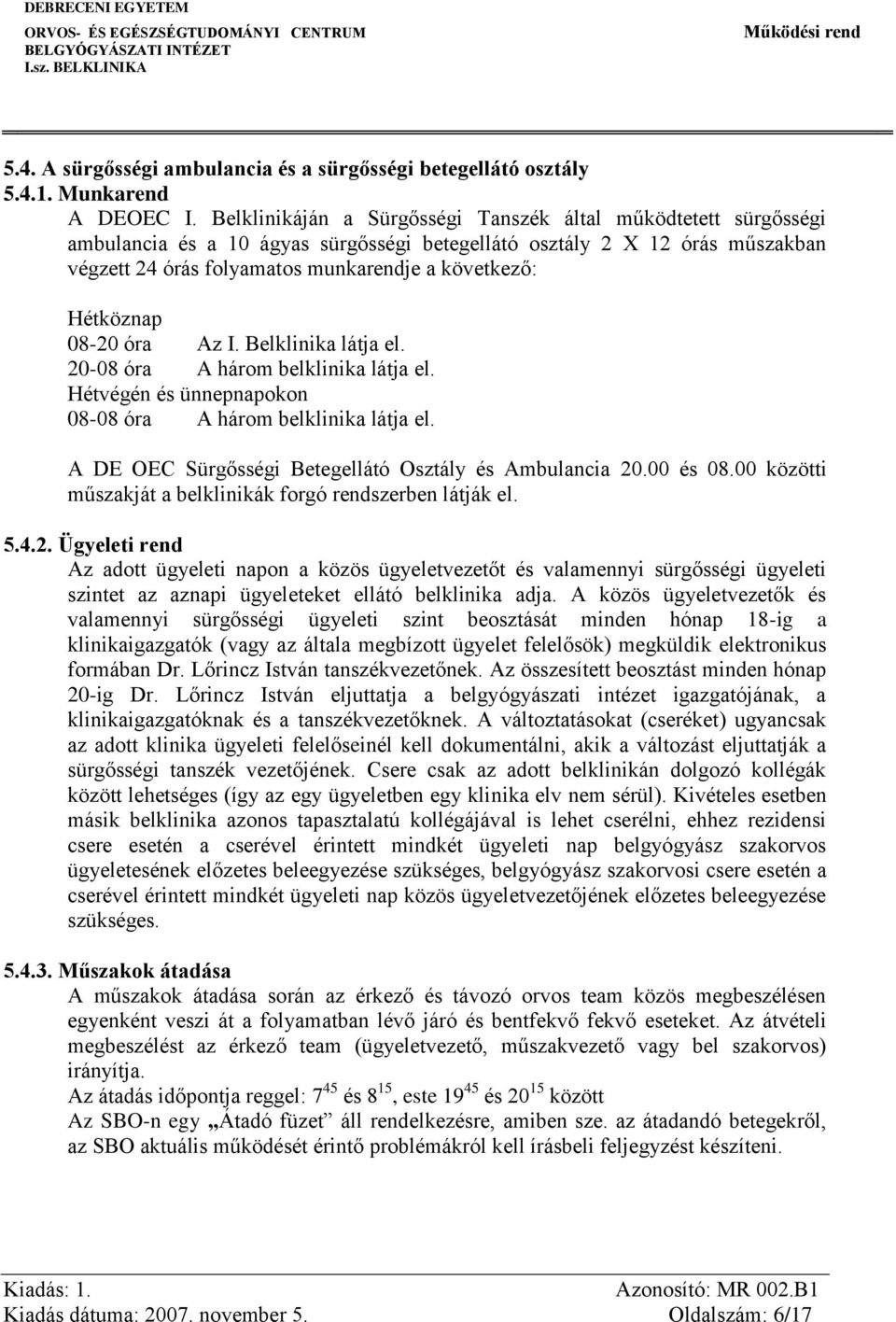 Hétköznap 08-20 óra Az I. Belklinika látja el. 20-08 óra A három belklinika látja el. Hétvégén és ünnepnapokon 08-08 óra A három belklinika látja el.