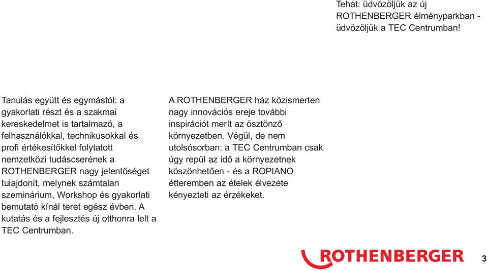tudáscserének a ROTHENBERGER nagy jelentőséget tulajdonít, melynek számtalan szeminárium, Workshop és gyakorlati bemutató kínál teret egész évben.