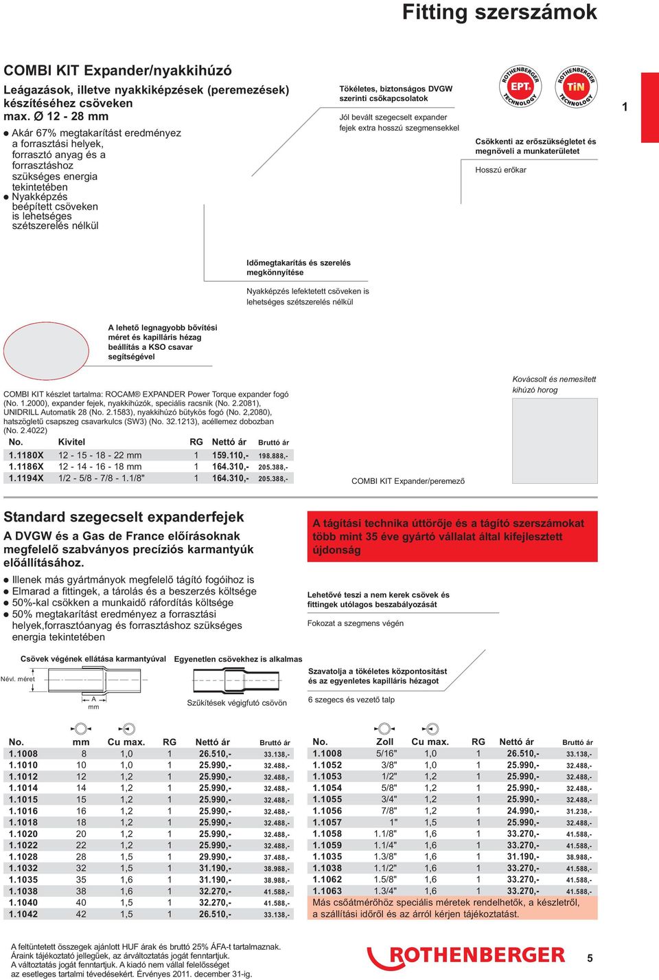 Tökéletes, biztonságos DVGW szerinti csőkapcsolatok Jól bevált szegecselt expander fejek extra hosszú szegmensekkel T E C H N O L O G Y Csökkenti az erőszükségletet és megnöveli a munkaterületet