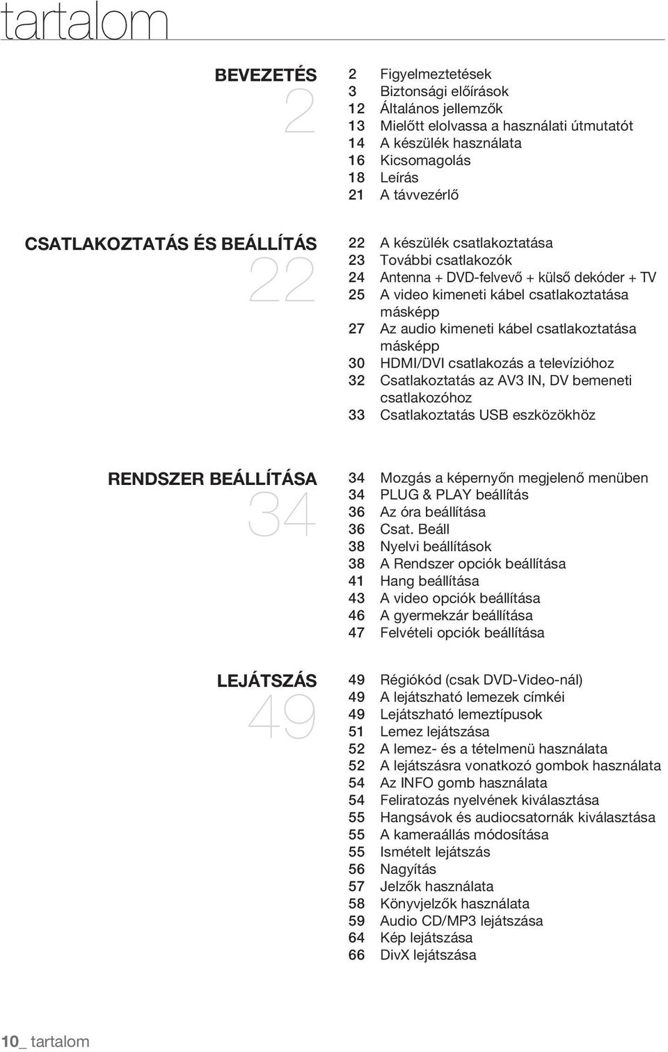 kimeneti kábel csatlakoztatása másképp 30 HDMI/DVI csatlakozás a televízióhoz 32 Csatlakoztatás az AV3 IN, DV bemeneti csatlakozóhoz 33 Csatlakoztatás USB eszközökhöz RENDSZER BEÁLLÍTÁSA 34 LEJÁTSZÁS