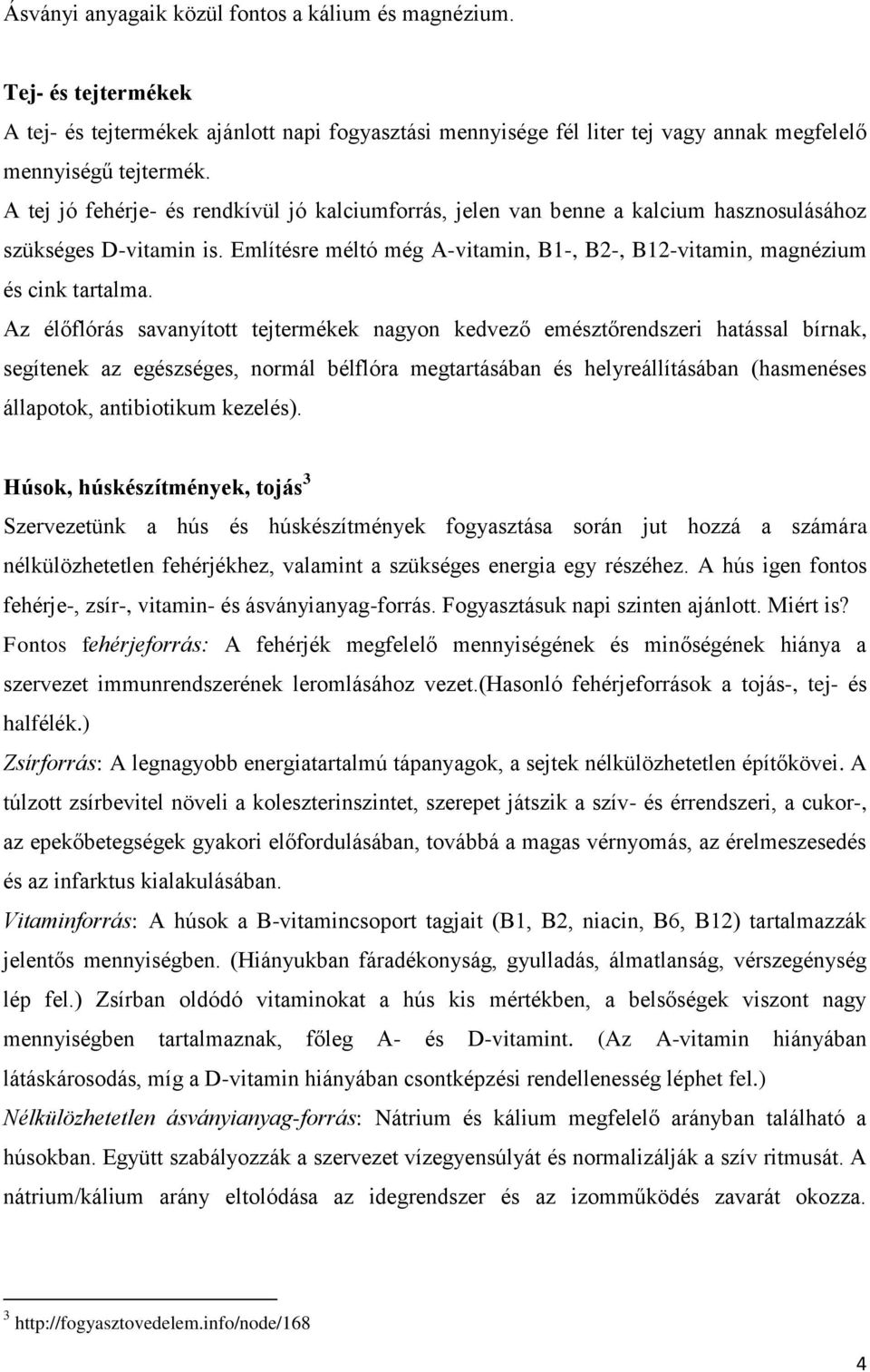 Az élőflórás savanyított tejtermékek nagyon kedvező emésztőrendszeri hatással bírnak, segítenek az egészséges, normál bélflóra megtartásában és helyreállításában (hasmenéses állapotok, antibiotikum