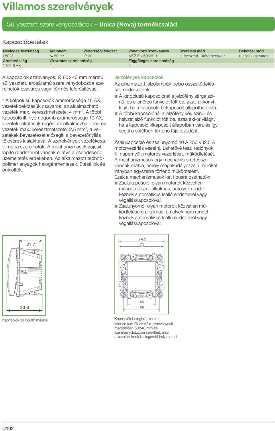 felerősítéssel. * A kétpólusú kapcsolók áramerőssége 16 AX, vezetékbekötésük csavaros, az alkalmazható vezeték max. keresztmetszete: 4 mm 2. A többi kapcsoló ill.