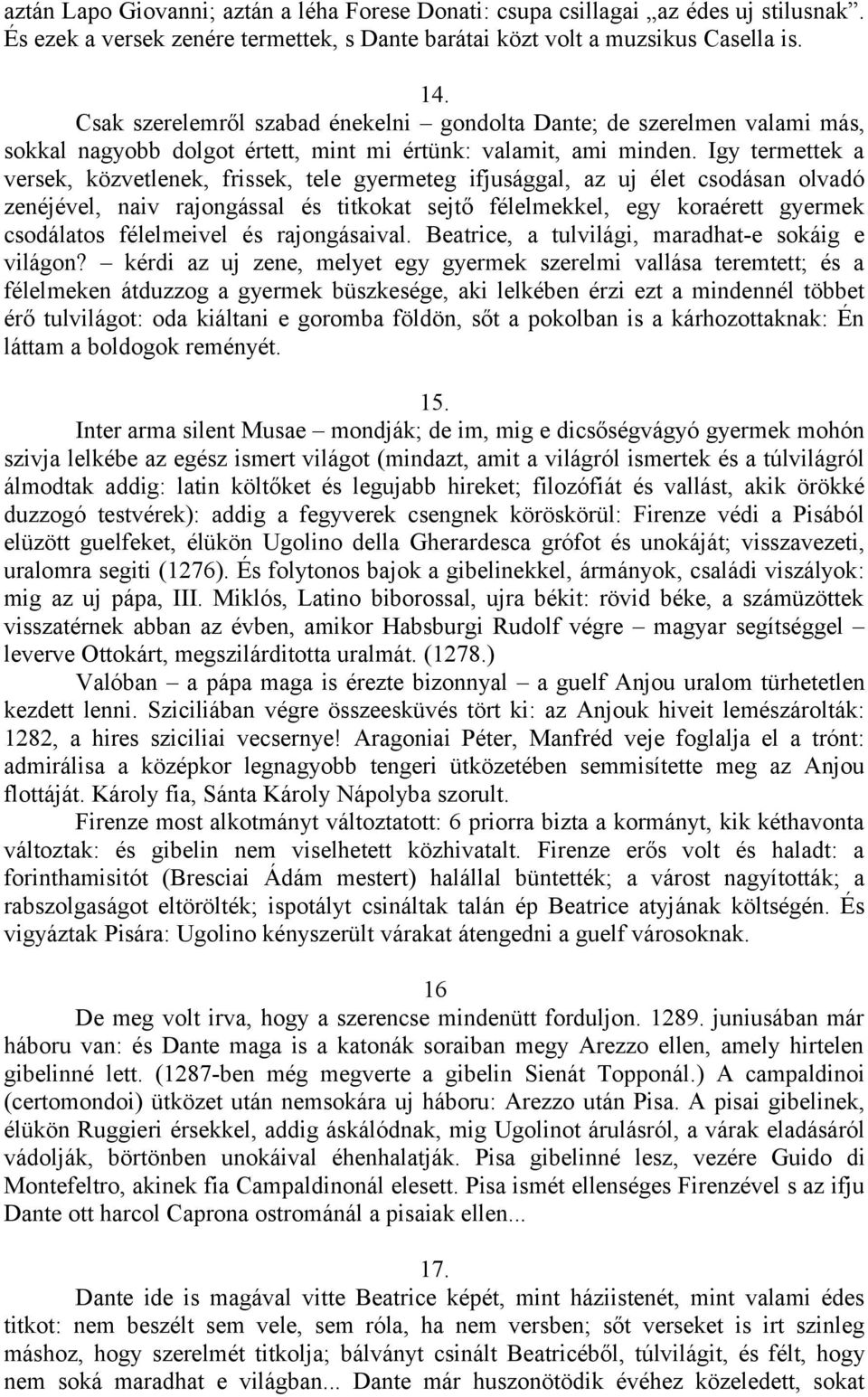 Igy termettek a versek, közvetlenek, frissek, tele gyermeteg ifjusággal, az uj élet csodásan olvadó zenéjével, naiv rajongással és titkokat sejtő félelmekkel, egy koraérett gyermek csodálatos