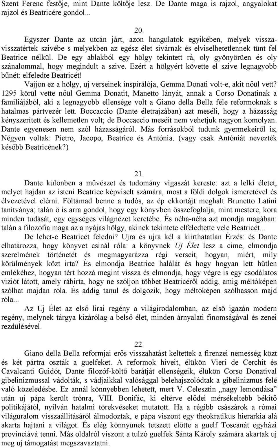 De egy ablakból egy hölgy tekintett rá, oly gyönyörüen és oly szánalommal, hogy megindult a szive. Ezért a hölgyért követte el szive legnagyobb bűnét: elfeledte Beatricét!