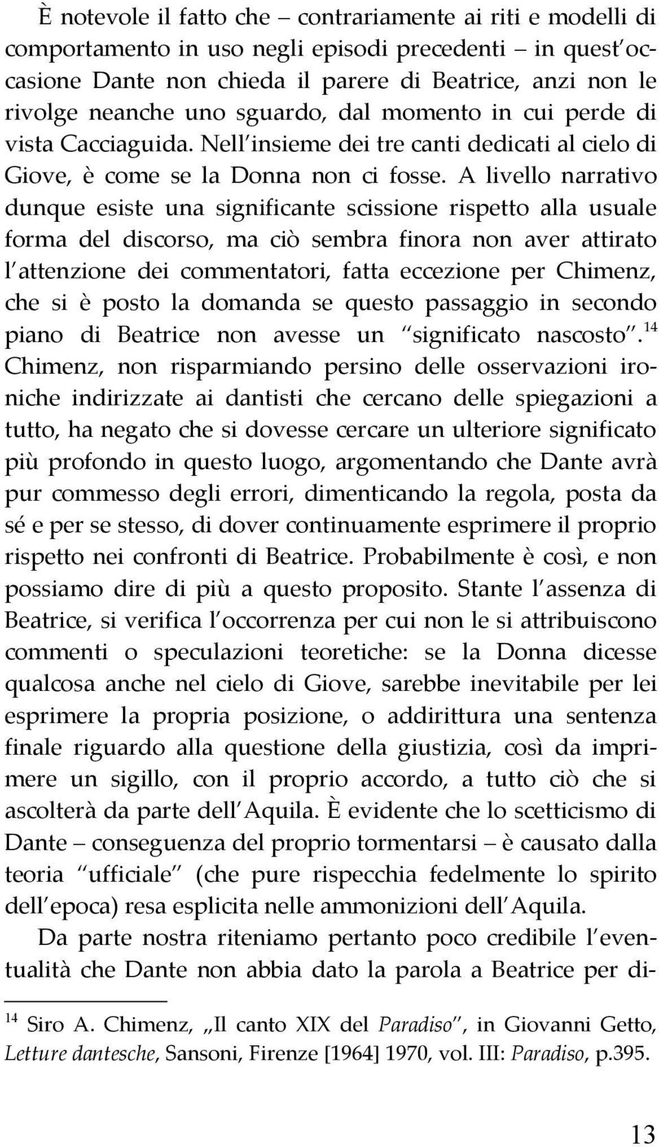 A livello narrativo dunque esiste una significante scissione rispetto alla usuale forma del discorso, ma ciò sembra finora non aver attirato l attenzione dei commentatori, fatta eccezione per