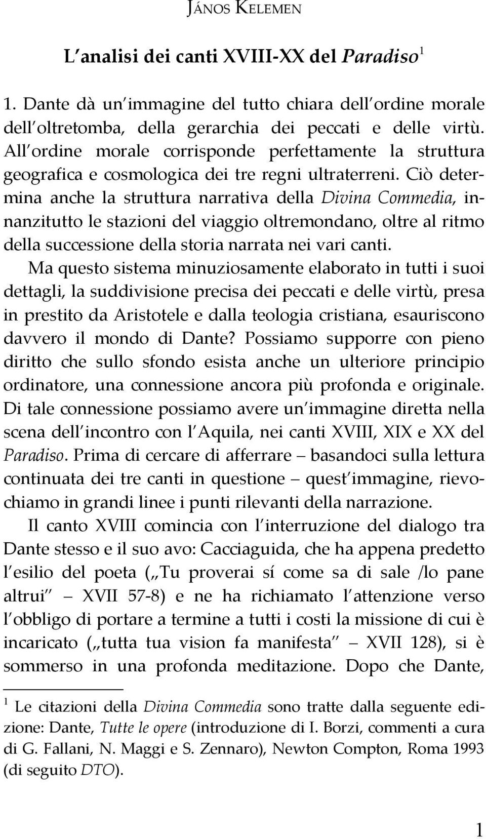 Ciò determina anche la struttura narrativa della Divina Commedia, innanzitutto le stazioni del viaggio oltremondano, oltre al ritmo della successione della storia narrata nei vari canti.