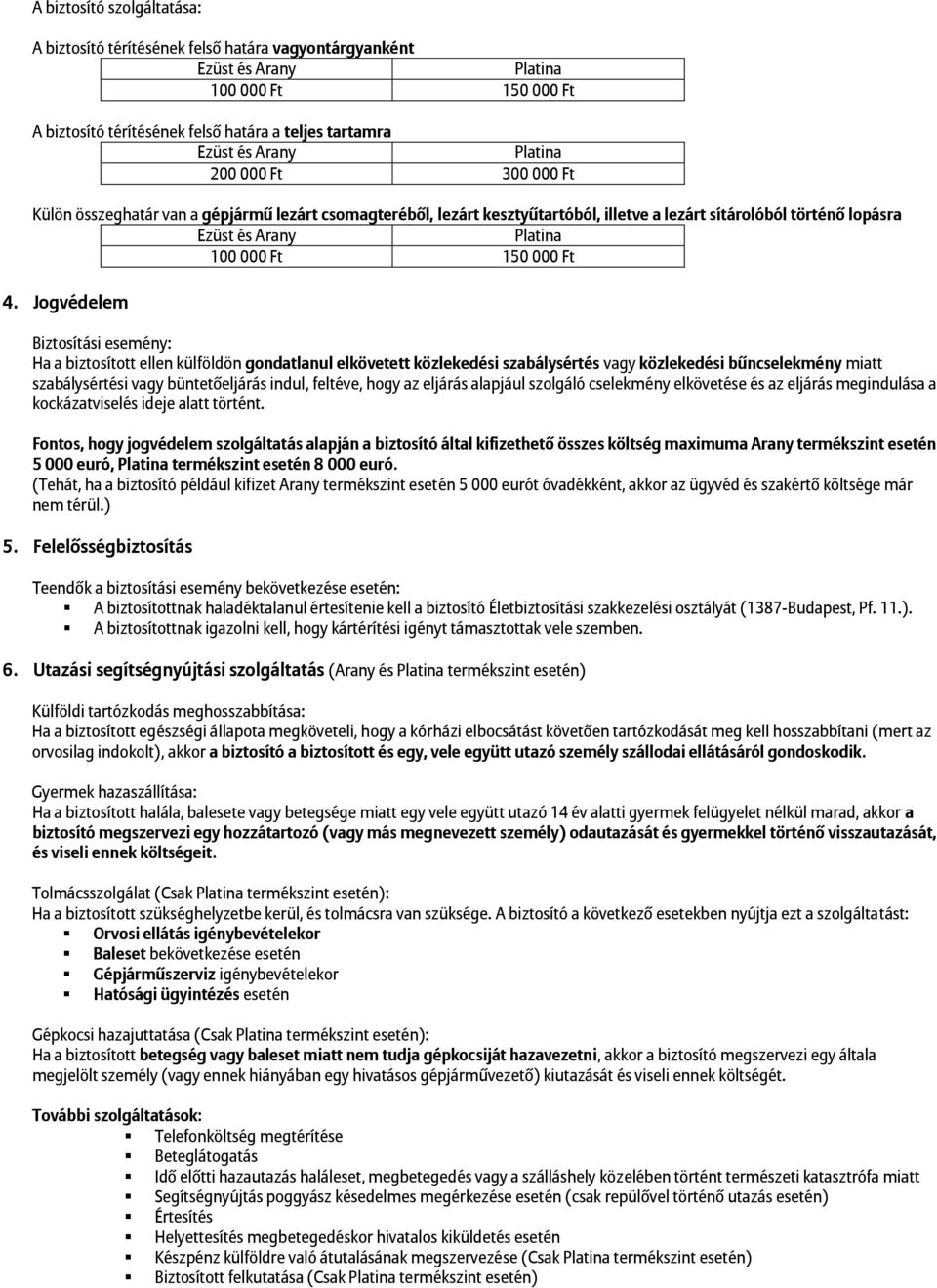 Jogvédelem Biztosítási esemény: Ha a biztosított ellen külföldön gondatlanul elkövetett közlekedési szabálysértés vagy közlekedési bűncselekmény miatt szabálysértési vagy büntetőeljárás indul,