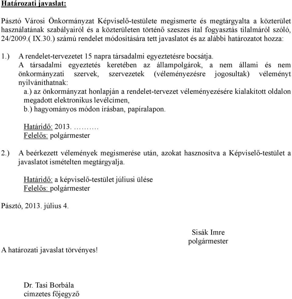 A társadalmi egyeztetés keretében az állampolgárok, a nem állami és nem önkormányzati szervek, szervezetek (véleményezésre jogosultak) véleményt nyilváníthatnak: a.