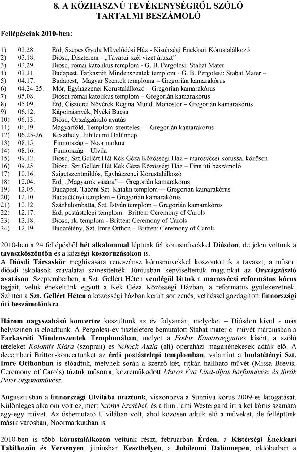 17. Budapest, Magyar Szentek temploma Gregorián kamarakórus 6) 04.24-25. Mór, Egyházzenei Kórustalálkozó Gregorián kamarakórus 7) 05.08. Diósdi római katolikus templom Gregorián kamarakórus 8) 05.09.