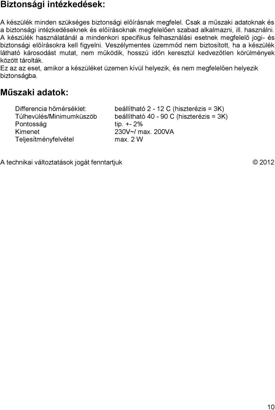 Veszélymentes üzemmód nem biztosított, ha a készülék látható károsodást mutat, nem működik, hosszú időn keresztül kedvezőtlen körülmények között tárolták.