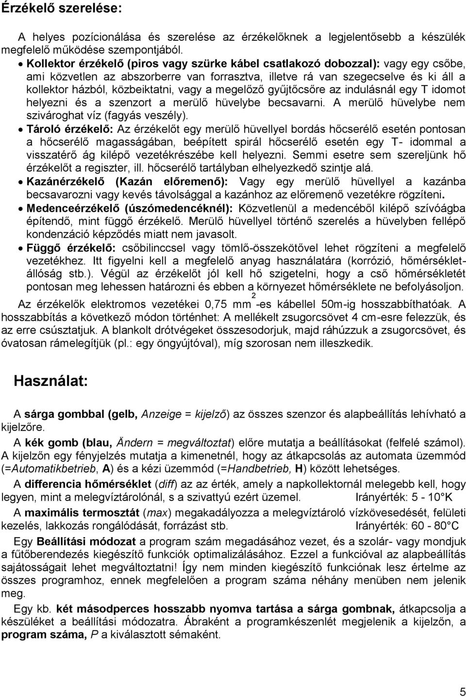 vagy a megelőző gyűjtőcsőre az indulásnál egy T idomot helyezni és a szenzort a merülő hüvelybe becsavarni. A merülő hüvelybe nem szivároghat víz (fagyás veszély).