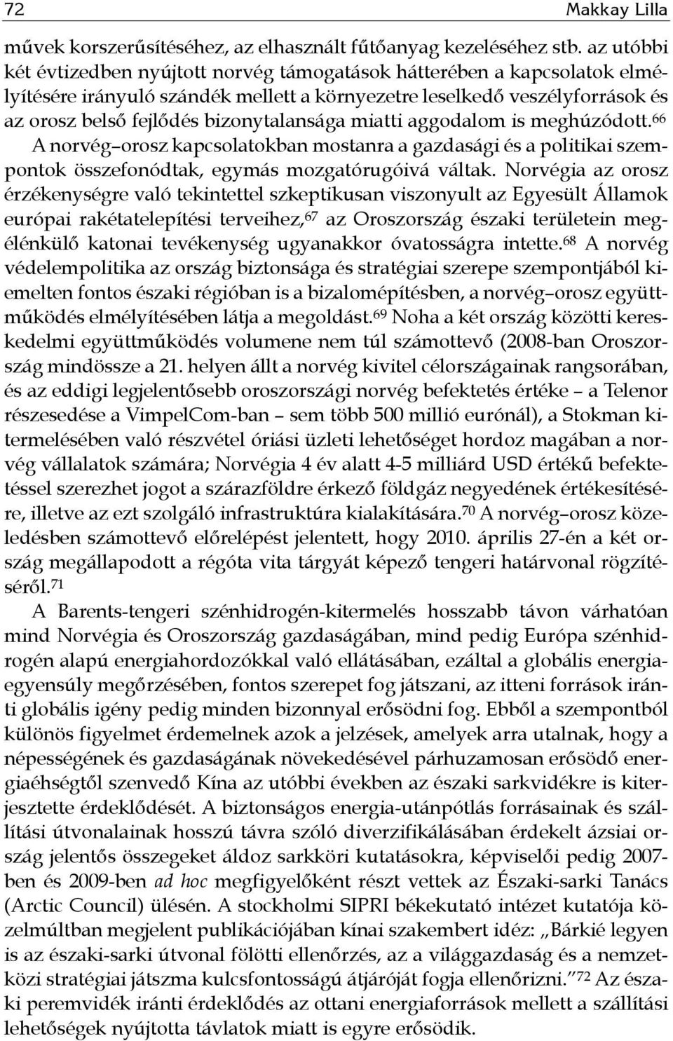 miatti aggodalom is meghúzódott. 66 A norvég orosz kapcsolatokban mostanra a gazdasági és a politikai szempontok összefonódtak, egymás mozgatórugóivá váltak.