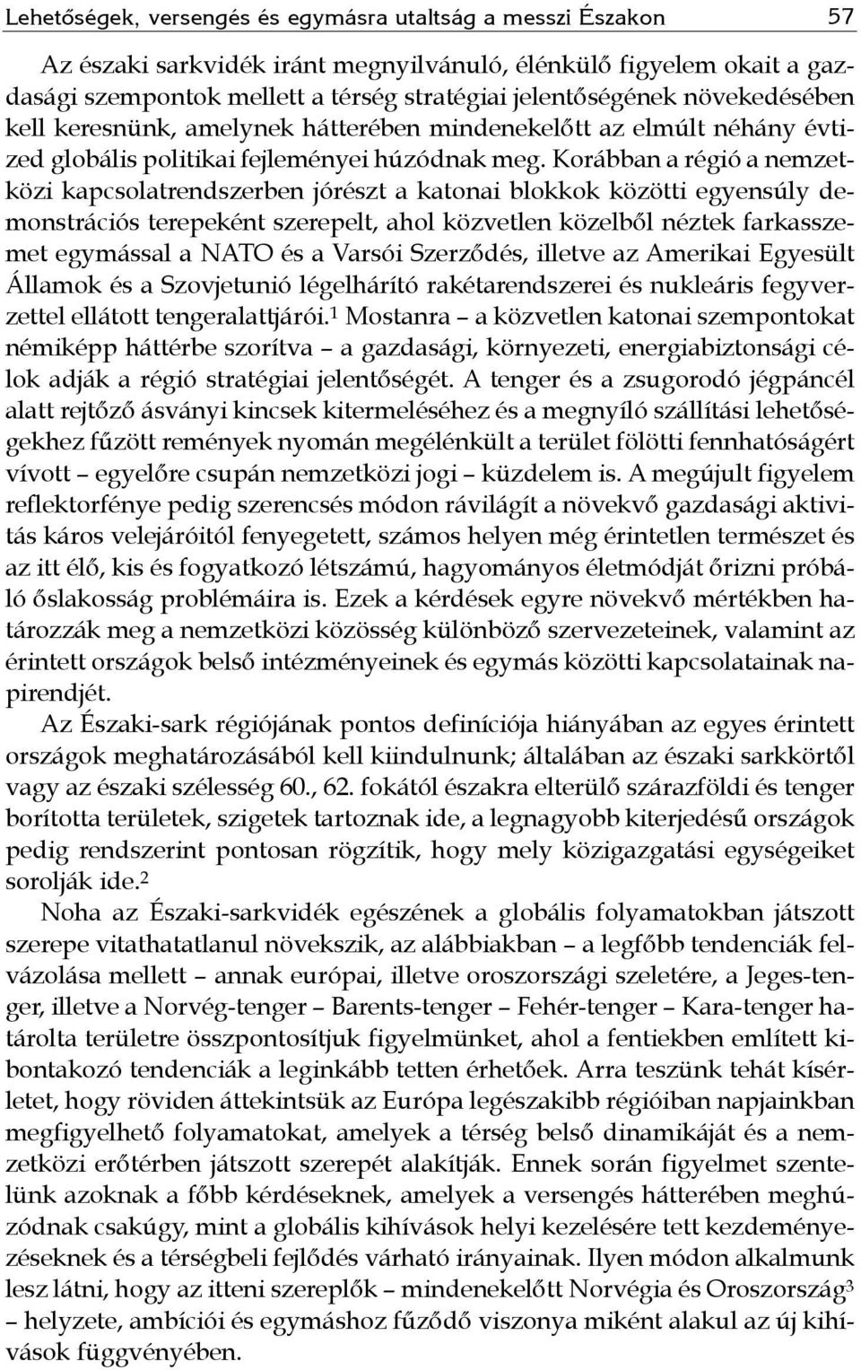 Korábban a régió a nemzetközi kapcsolatrendszerben jórészt a katonai blokkok közötti egyensúly demonstrációs terepeként szerepelt, ahol közvetlen közelből néztek farkasszemet egymással a NATO és a