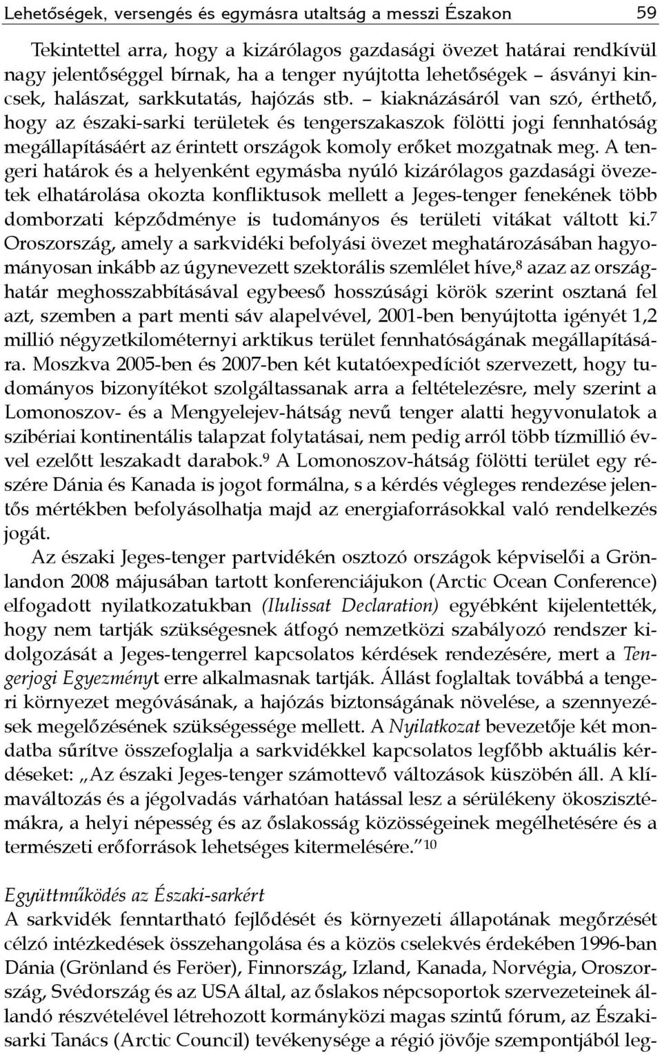 kiaknázásáról van szó, érthető, hogy az északi-sarki területek és tengerszakaszok fölötti jogi fennhatóság megállapításáért az érintett országok komoly erőket mozgatnak meg.