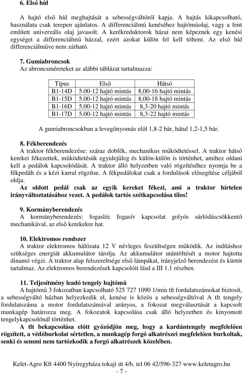 A kerékreduktorok házai nem képeznek egy kenési egységet a differenciálmű házzal, ezért azokat külön fel kell tölteni. Az első híd differenciálműve nem zárható. 7.