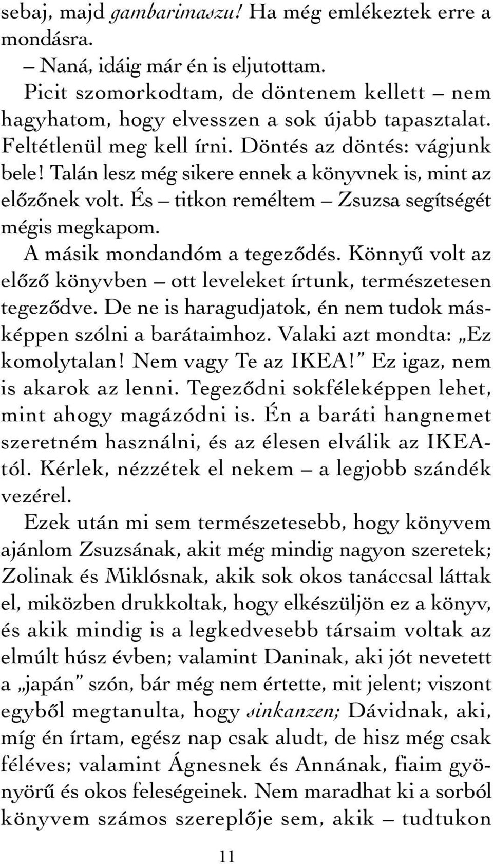 A másik mondandóm a tegeződés. Könnyű volt az előző könyvben ott leveleket írtunk, természetesen tegeződve. De ne is haragudjatok, én nem tudok másképpen szólni a barátaimhoz.