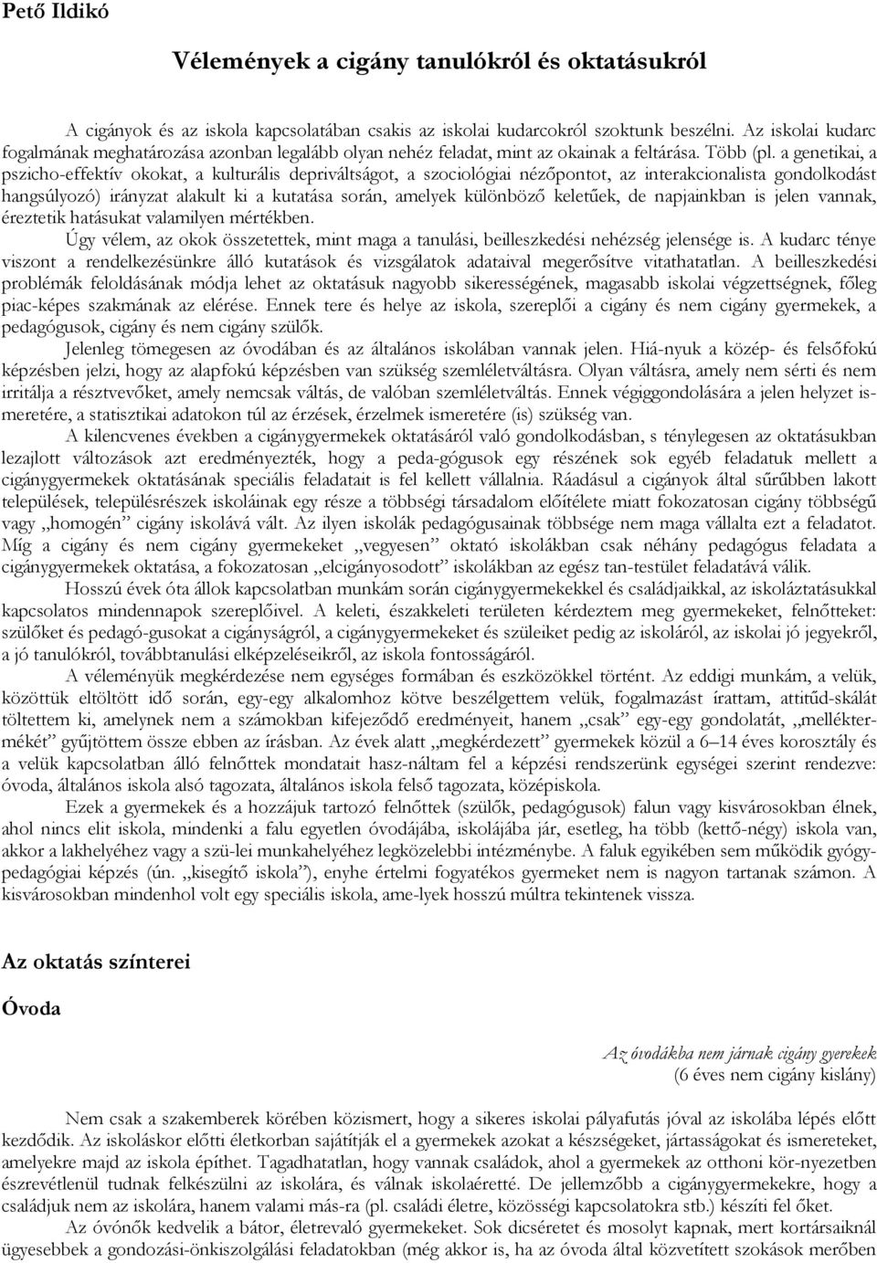 a genetikai, a pszicho-effektív okokat, a kulturális depriváltságot, a szociológiai nézőpontot, az interakcionalista gondolkodást hangsúlyozó) irányzat alakult ki a kutatása során, amelyek különböző