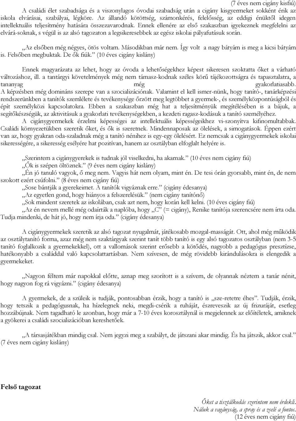 Ennek ellenére az első szakaszban igyekeznek megfelelni az elvárá-soknak, s végül is az alsó tagozaton a legsikeresebbek az egész iskolai pályafutásuk során. Az elsőben még négyes, ötös voltam.