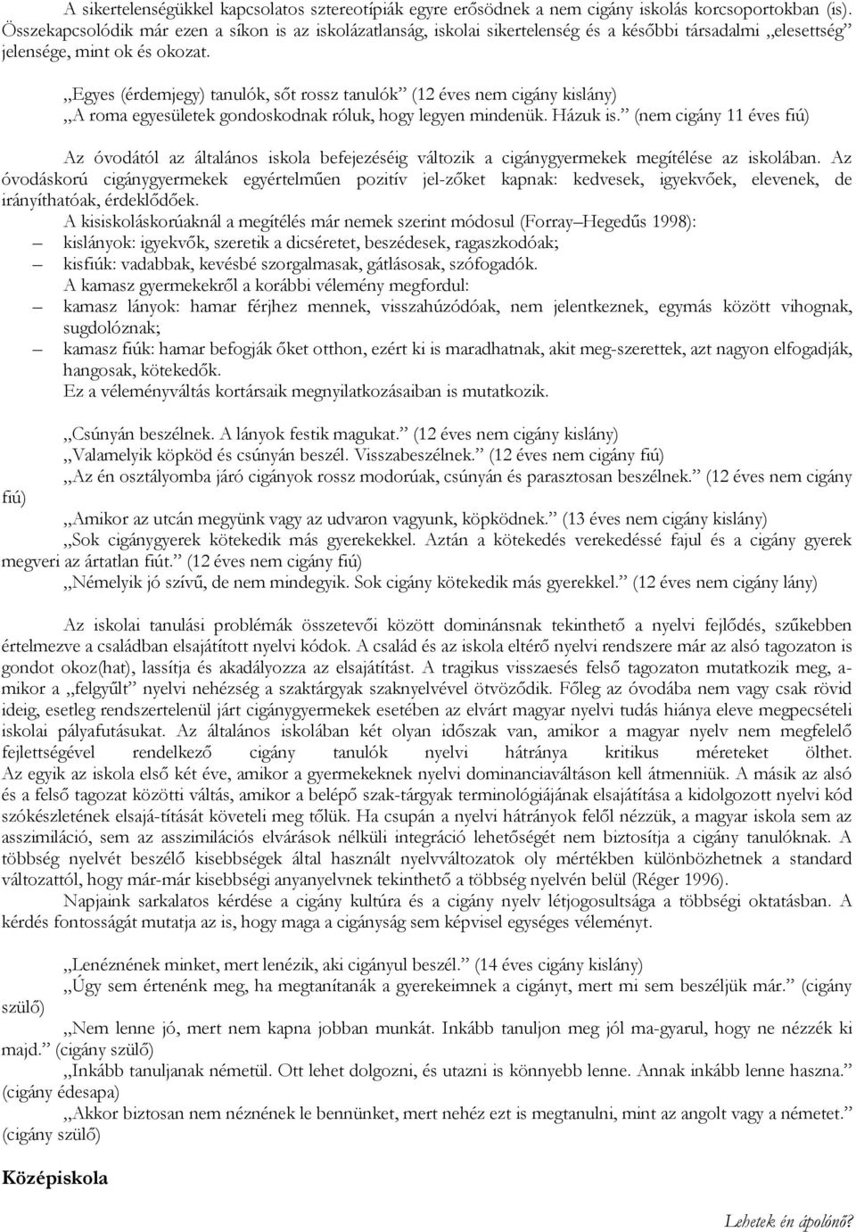 Egyes (érdemjegy) tanulók, sőt rossz tanulók (12 éves nem cigány kislány) A roma egyesületek gondoskodnak róluk, hogy legyen mindenük. Házuk is.