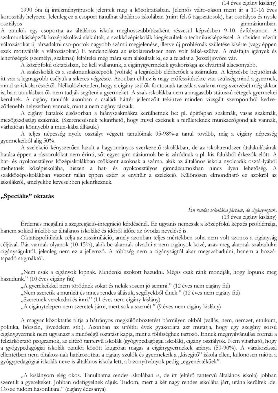 A tanulók egy csoportja az általános iskola meghosszabbításaként részesül képzésben 9-10. évfolyamon. A szakmunkásképzők középiskolává alakultak, a szakközépiskolák kiegészültek a technikusképzéssel.