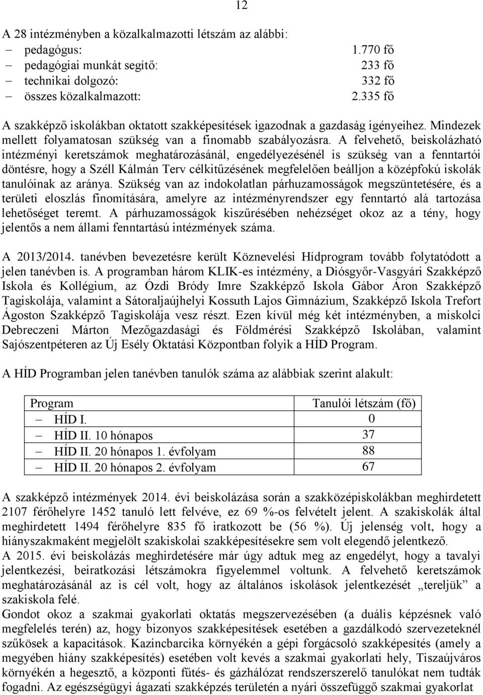 A felvehető, beiskolázható intézményi keretszámok meghatározásánál, engedélyezésénél is szükség van a fenntartói döntésre, hogy a Széll Kálmán Terv célkitűzésének megfelelően beálljon a középfokú