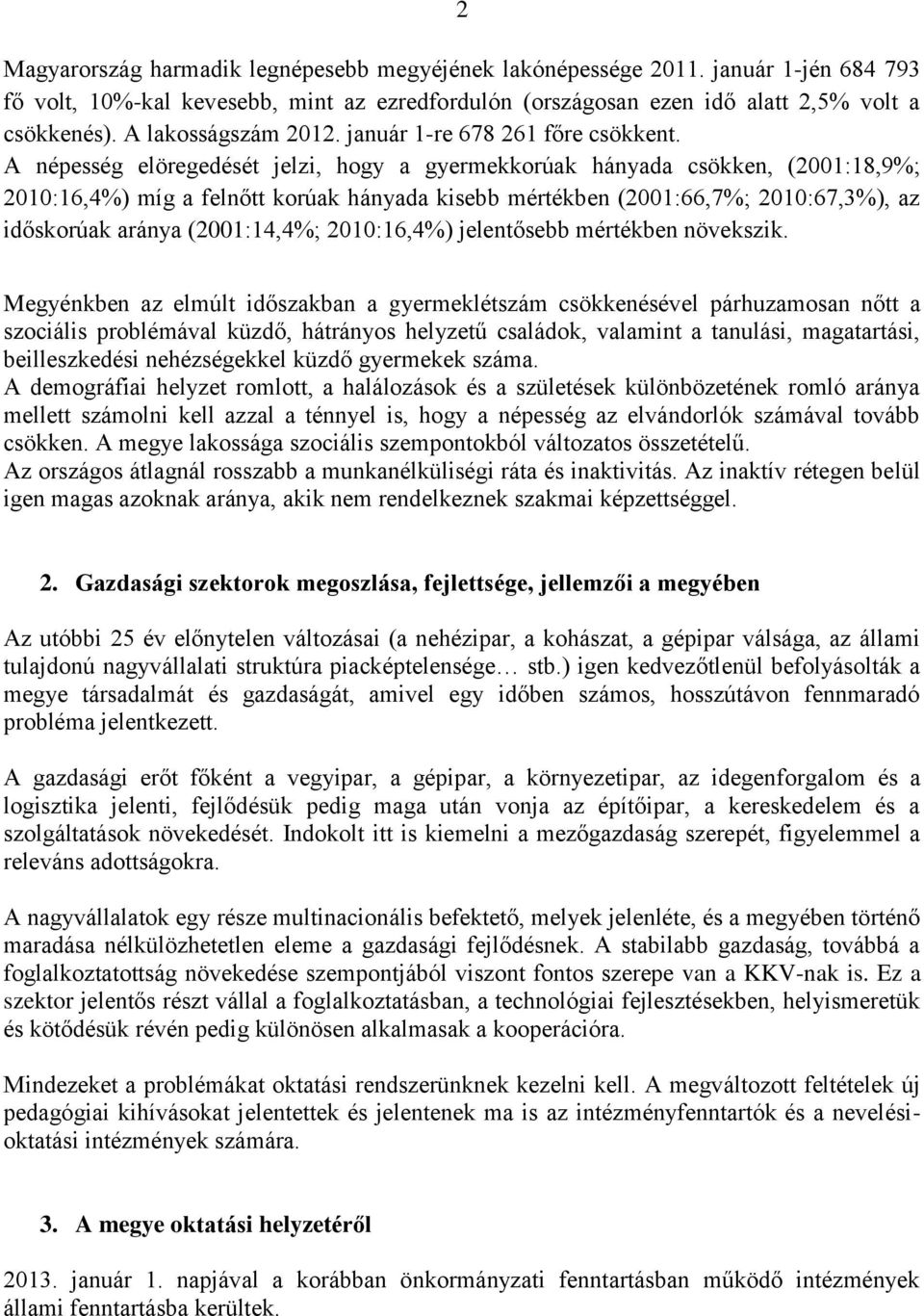 A népesség elöregedését jelzi, hogy a gyermekkorúak hányada csökken, (2001:18,9%; 2010:16,4%) míg a felnőtt korúak hányada kisebb mértékben (2001:66,7%; 2010:67,3%), az időskorúak aránya (2001:14,4%;