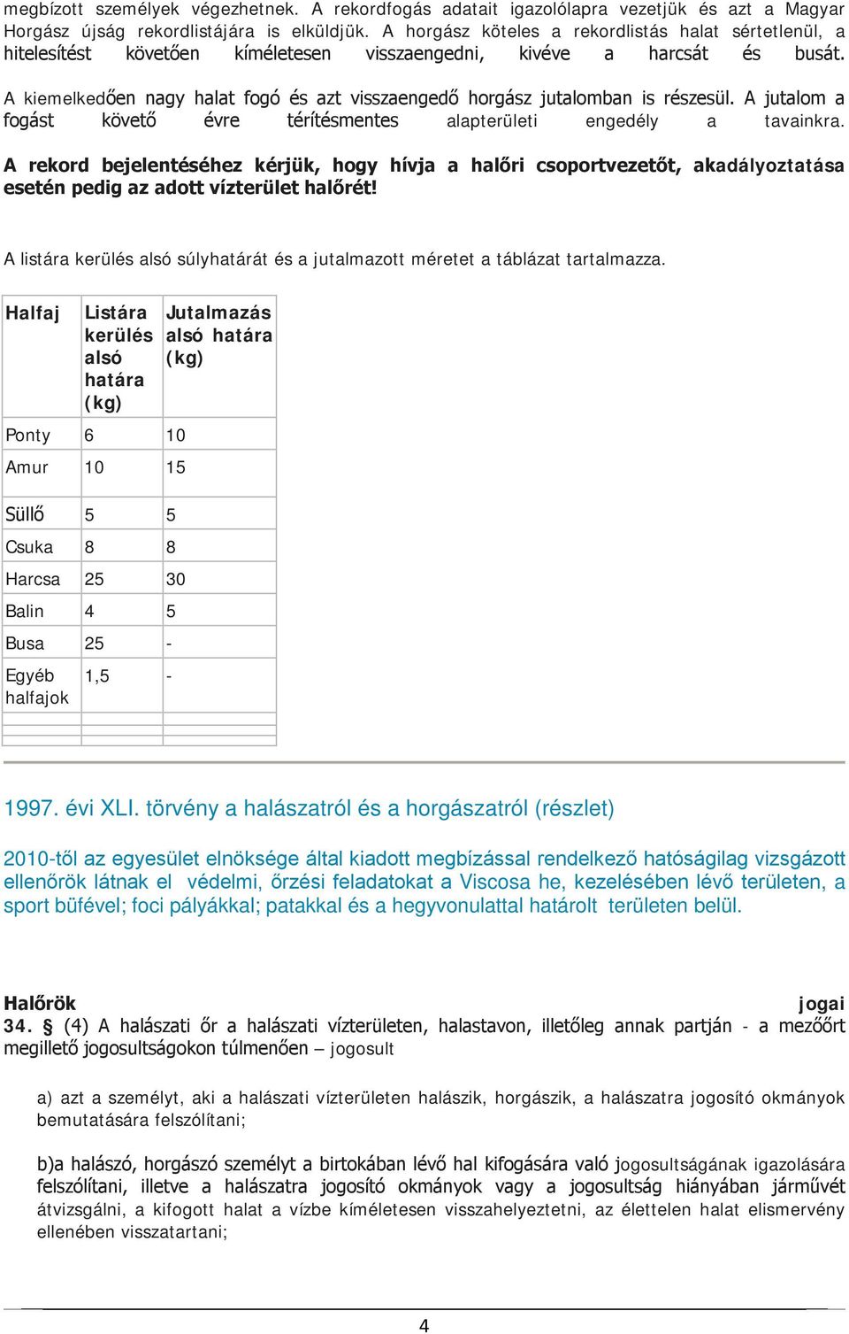 A kiemelkedően nagy halat fogó és azt visszaengedő horgász jutalomban is részesül. A jutalom a fogást követő évre térítésmentes alapterületi engedély a tavainkra.