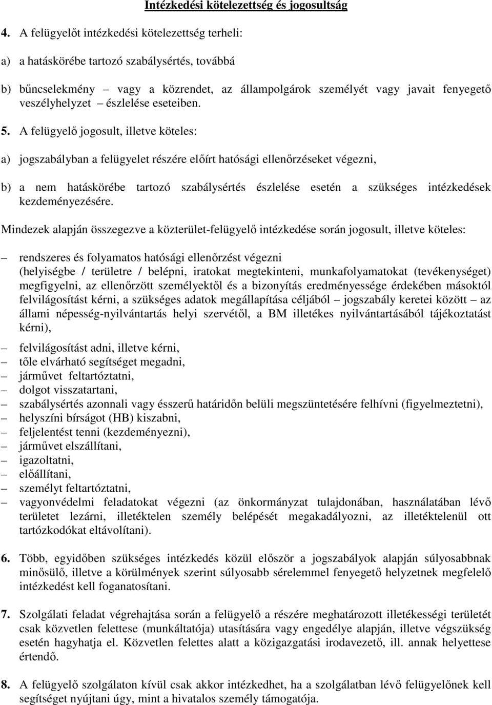 A felügyelő jogosult, illetve köteles: a) jogszabályban a felügyelet részére előírt hatósági ellenőrzéseket végezni, b) a nem hatáskörébe tartozó szabálysértés észlelése esetén a szükséges