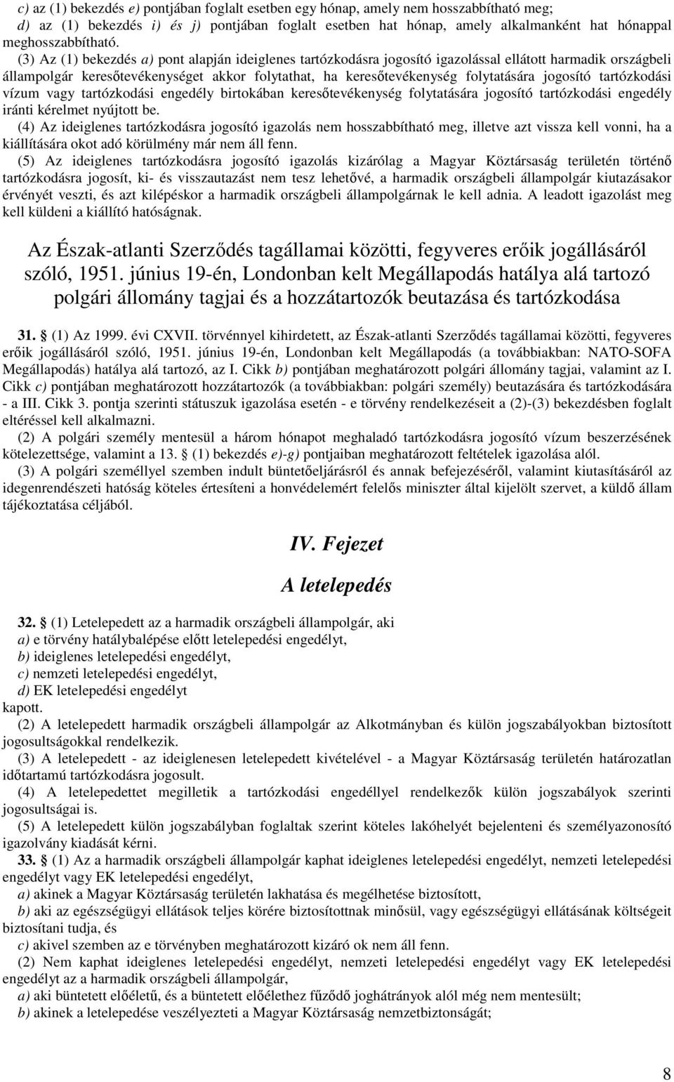 (3) Az (1) bekezdés a) pont alapján ideiglenes tartózkodásra jogosító igazolással ellátott harmadik országbeli állampolgár keresıtevékenységet akkor folytathat, ha keresıtevékenység folytatására