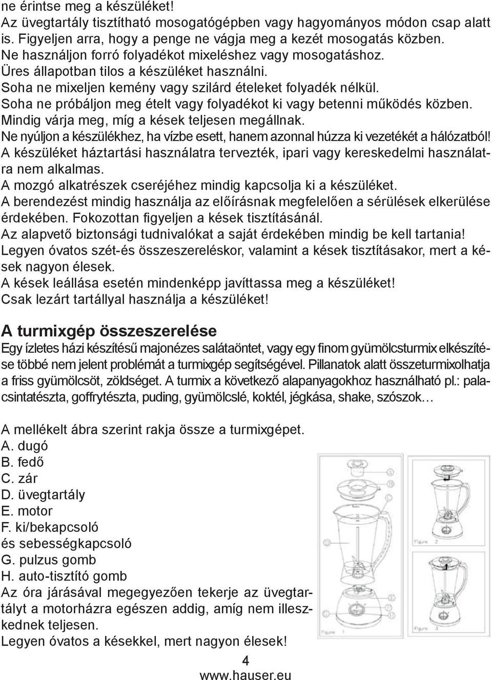 Soha ne próbáljon meg ételt vagy folyadékot ki vagy betenni működés közben. Mindig várja meg, míg a kések teljesen megállnak.
