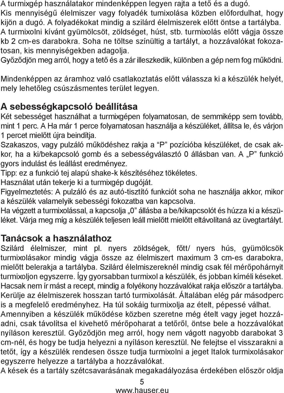 Soha ne töltse színültig a tartályt, a hozzávalókat fokozatosan, kis mennyiségekben adagolja. Győződjön meg arról, hogy a tető és a zár illeszkedik, különben a gép nem fog működni.