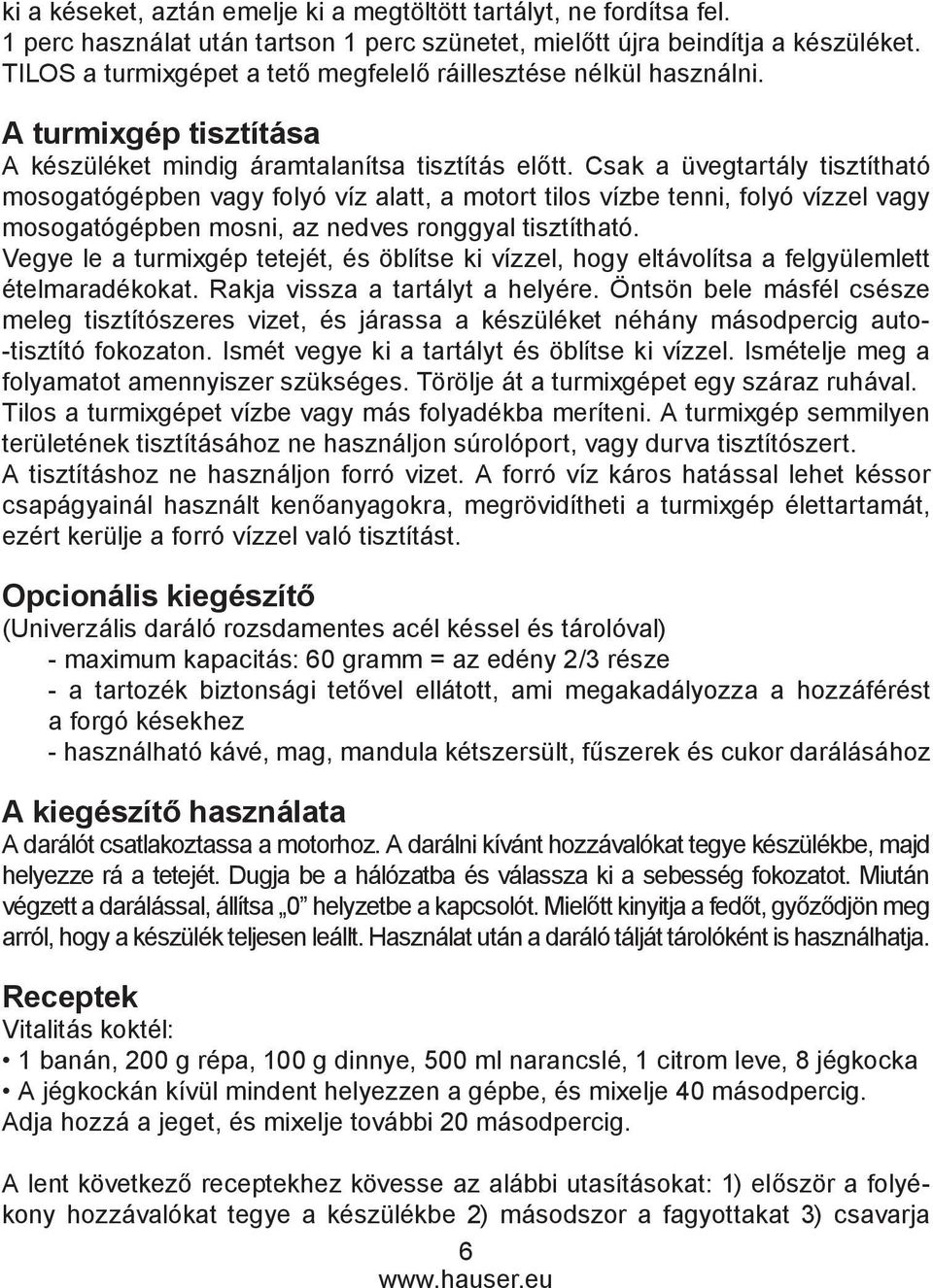 Csak a üvegtartály tisztítható mosogatógépben vagy folyó víz alatt, a motort tilos vízbe tenni, folyó vízzel vagy mosogatógépben mosni, az nedves ronggyal tisztítható.