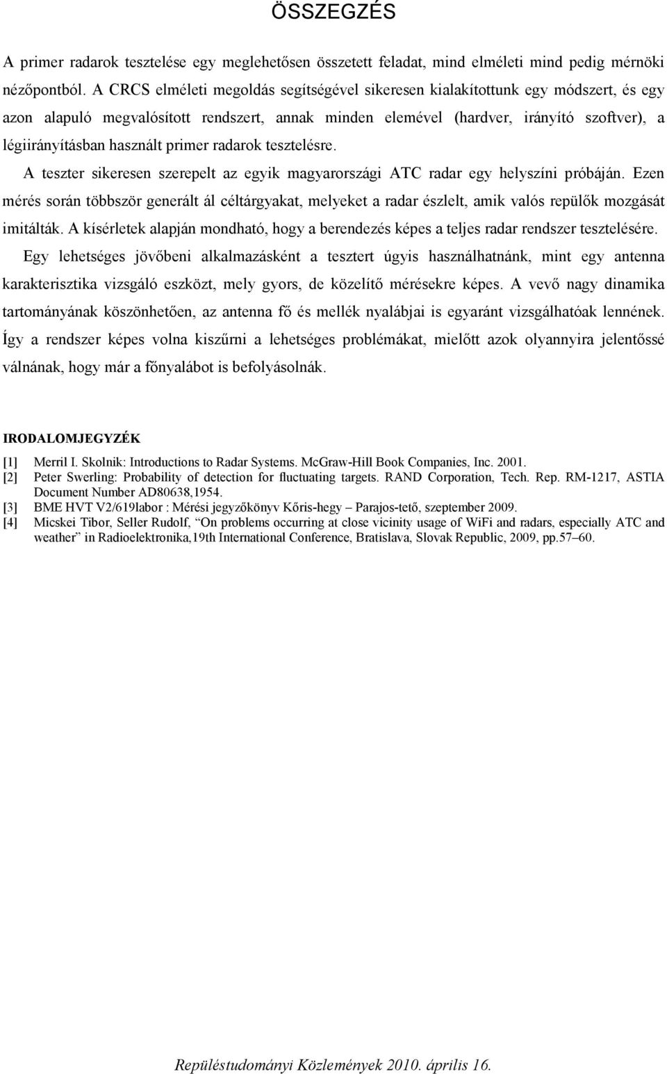 használt primer radarok tesztelésre. A teszter sikeresen szerepelt az egyik magyarországi ATC radar egy helyszíni próbáján.