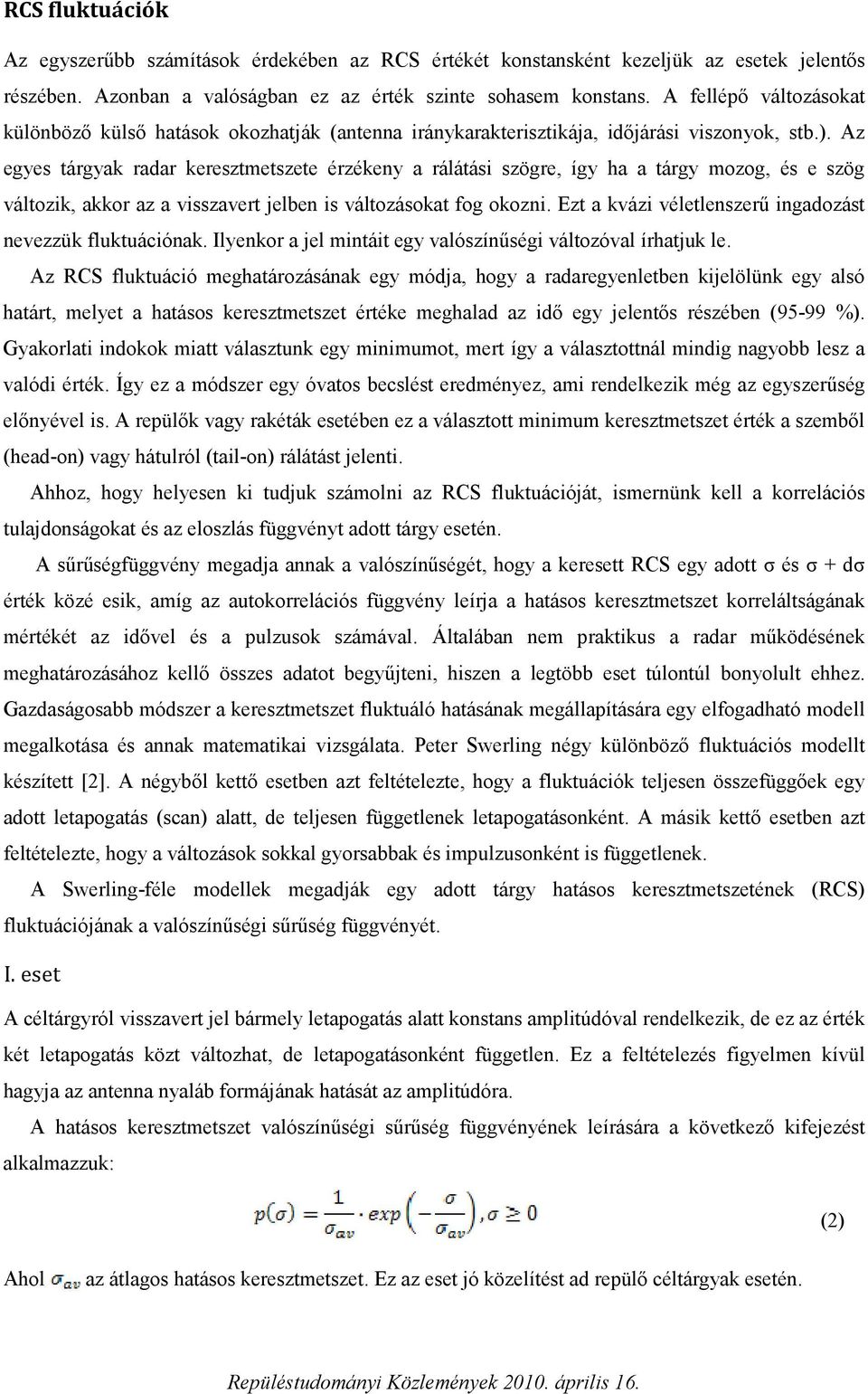 Az egyes tárgyak radar keresztmetszete érzékeny a rálátási szögre, így ha a tárgy mozog, és e szög változik, akkor az a visszavert jelben is változásokat fog okozni.