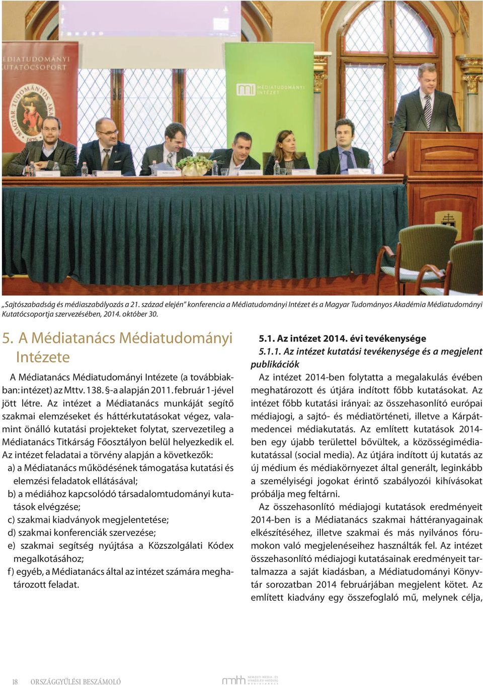 Az intézet a Médiatanács munkáját segítő szakmai elemzéseket és háttérkutatásokat végez, valamint önálló kutatási projekteket folytat, szervezetileg a Médiatanács Titkárság Főosztályon belül