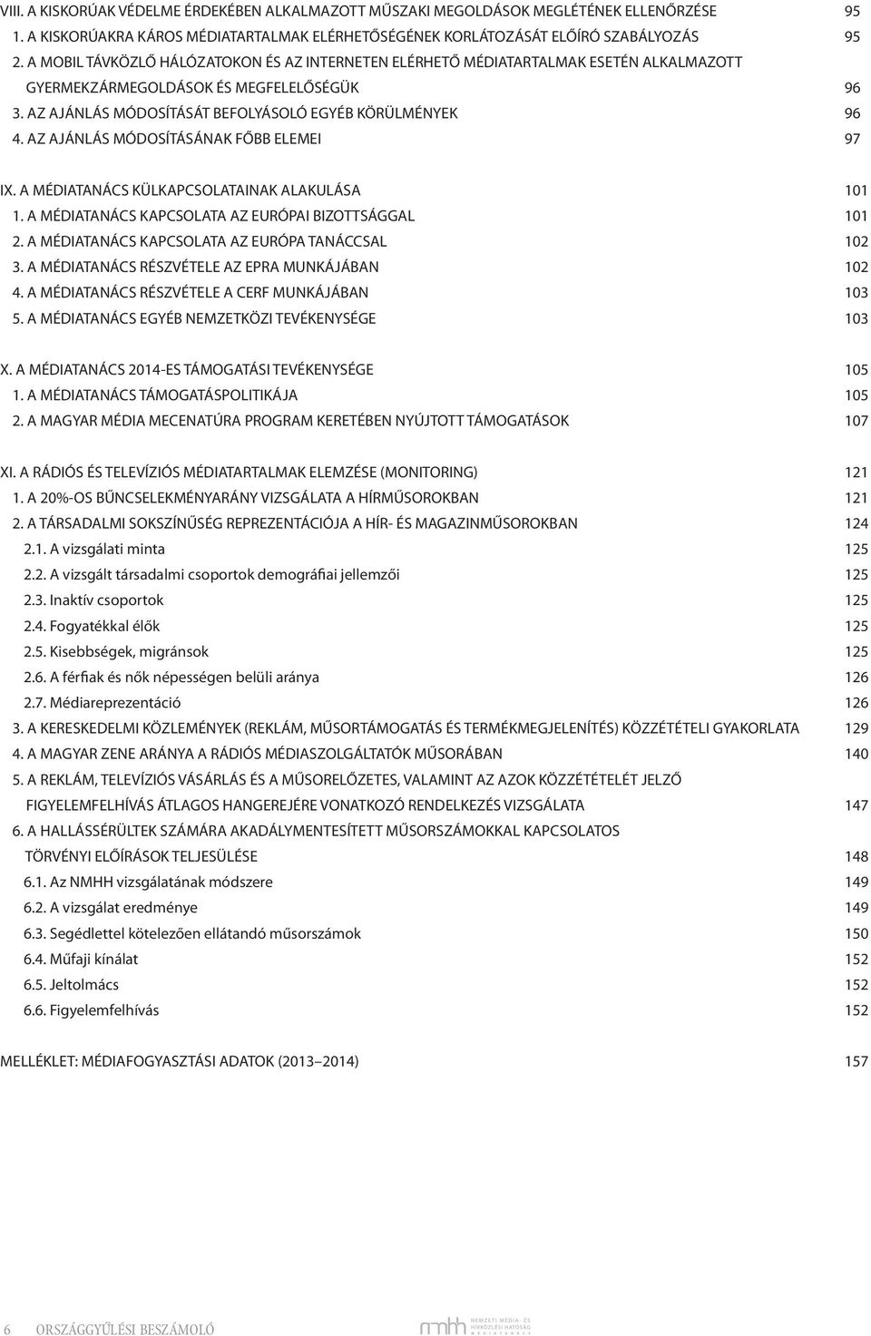 AZ AJÁNLÁS MÓDOSÍTÁSÁNAK FŐBB ELEMEI 97 IX. A MÉDIATANÁCS KÜLKAPCSOLATAINAK ALAKULÁSA 101 1. A MÉDIATANÁCS KAPCSOLATA AZ EURÓPAI BIZOTTSÁGGAL 101 2. A MÉDIATANÁCS KAPCSOLATA AZ EURÓPA TANÁCCSAL 102 3.
