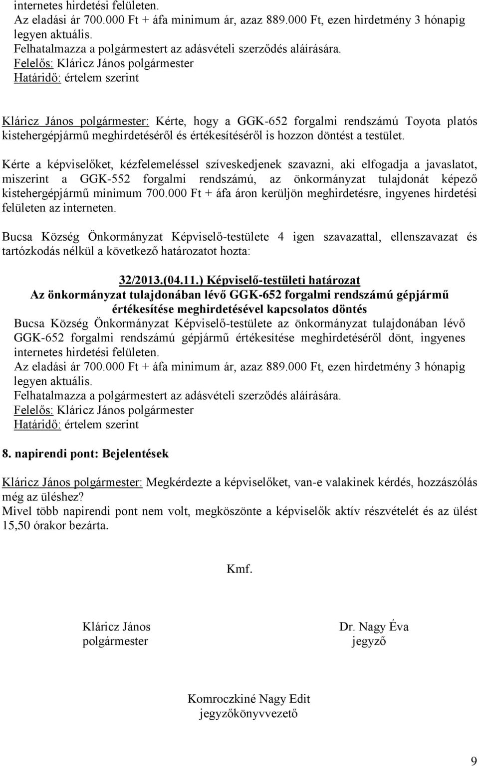 Kérte a képviselőket, kézfelemeléssel szíveskedjenek szavazni, aki elfogadja a javaslatot, miszerint a GGK-552 forgalmi rendszámú, az önkormányzat tulajdonát képező kistehergépjármű minimum 700.