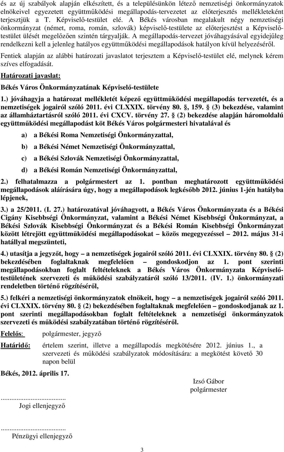 A Békés városban megalakult négy nemzetiségi önkormányzat (német, roma, román, szlovák) képviselő-testülete az előterjesztést a Képviselőtestület ülését megelőzően szintén tárgyalják.