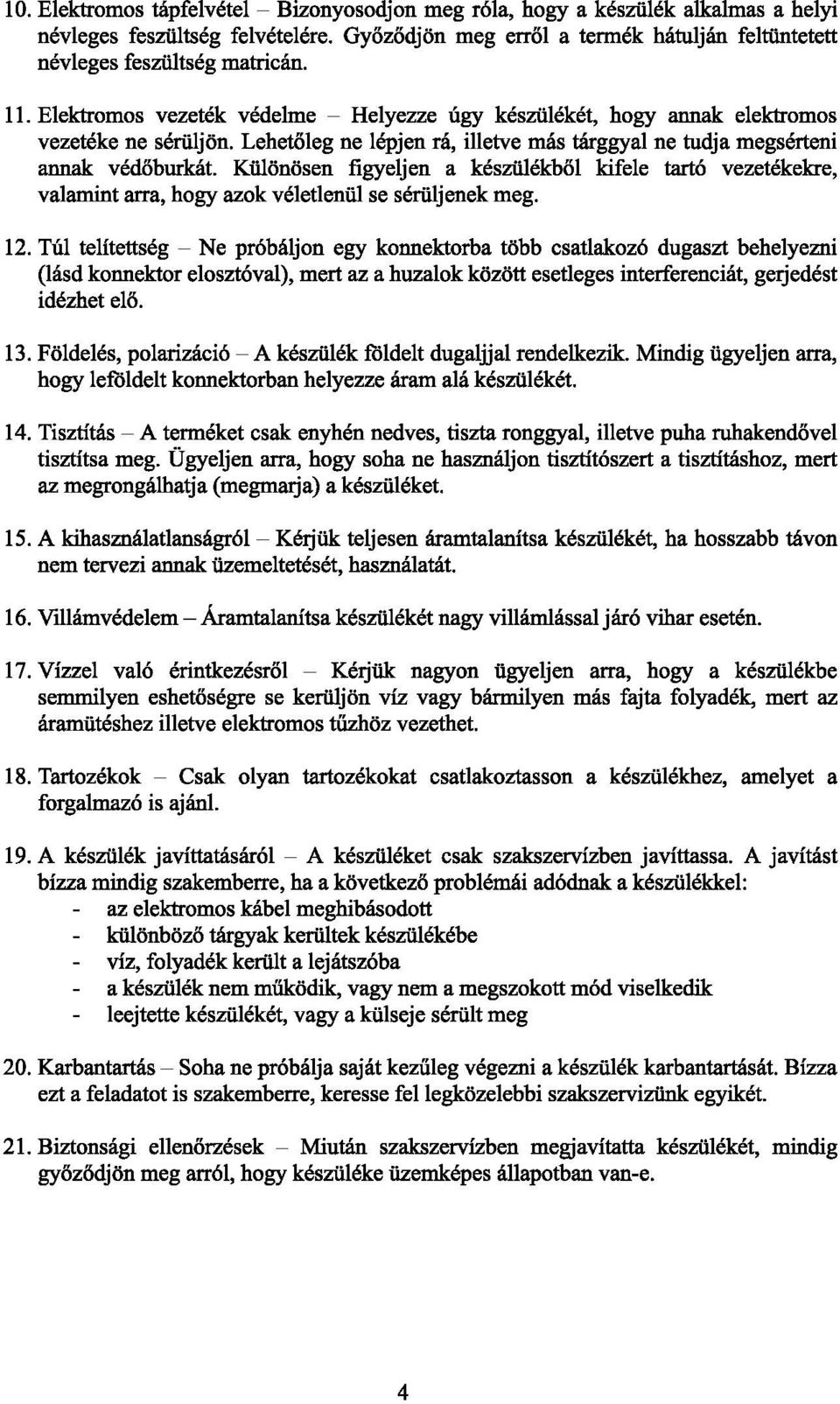 Különösen figyeljen a készülékből kifele tartó vezetékekre, valamint arra, hogy azok véletlenül se sérüljenek meg. 12.