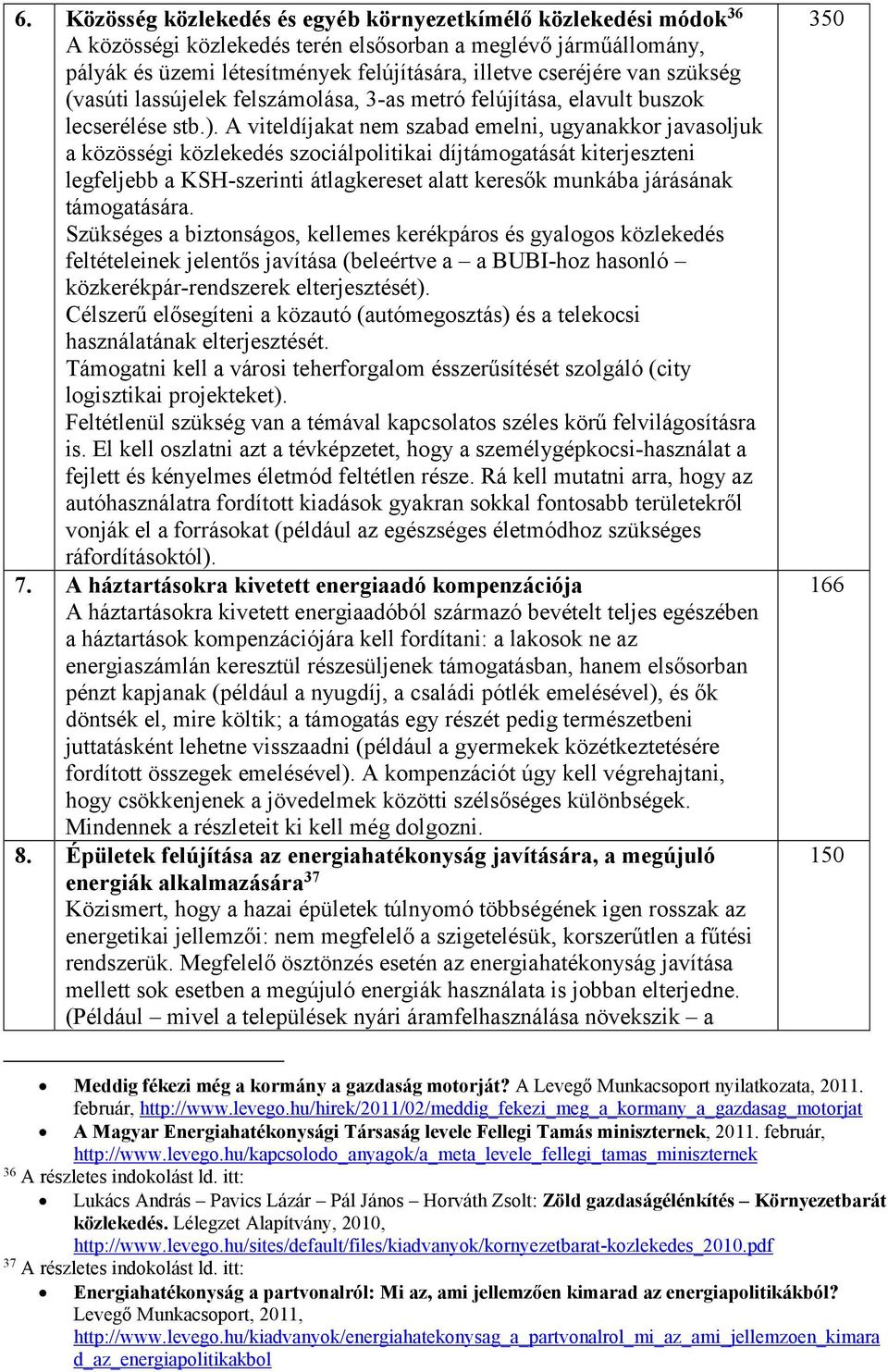 A viteldíjakat nem szabad emelni, ugyanakkor javasoljuk a közösségi közlekedés szociálpolitikai díjtámogatását kiterjeszteni legfeljebb a KSH-szerinti átlagkereset alatt keresők munkába járásának