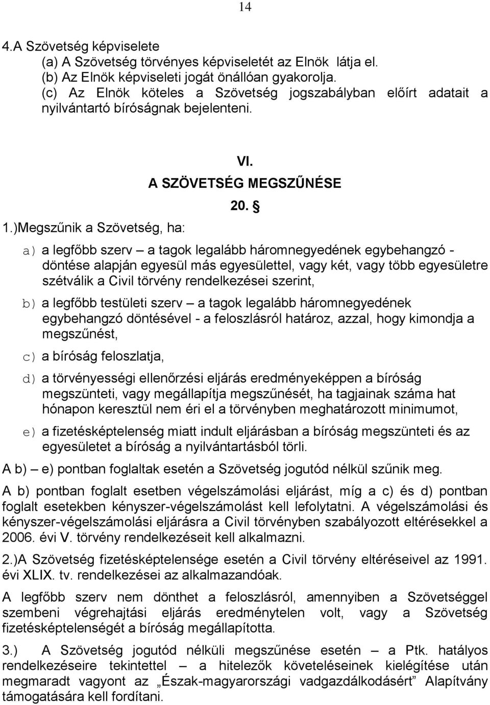 a) a legfőbb szerv a tagok legalább háromnegyedének egybehangzó - döntése alapján egyesül más egyesülettel, vagy két, vagy több egyesületre szétválik a Civil törvény rendelkezései szerint, b) a