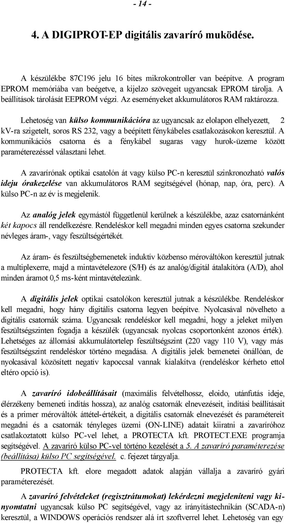 Lehetoség van külso kommunikációra az ugyancsak az elolapon elhelyezett, 2 kv-ra szigetelt, soros RS 232, vagy a beépített fénykábeles csatlakozásokon keresztül.