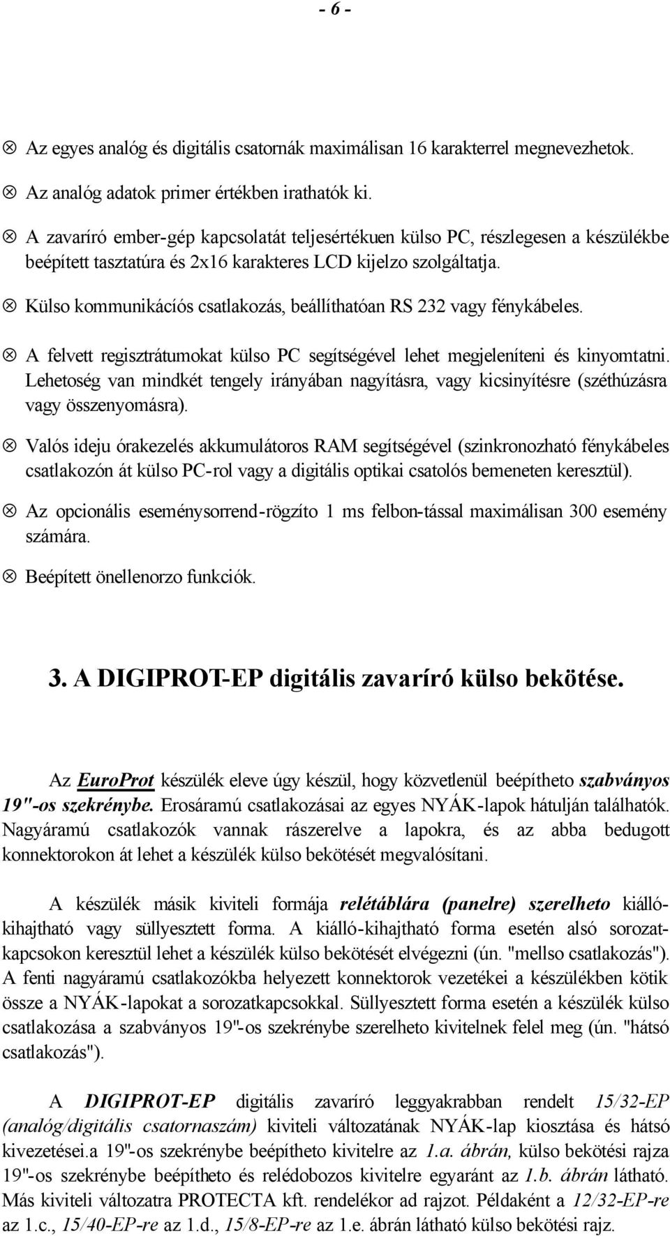 Külso kommunikácíós csatlakozás, beállíthatóan RS 232 vagy fénykábeles. A felvett regisztrátumokat külso PC segítségével lehet megjeleníteni és kinyomtatni.