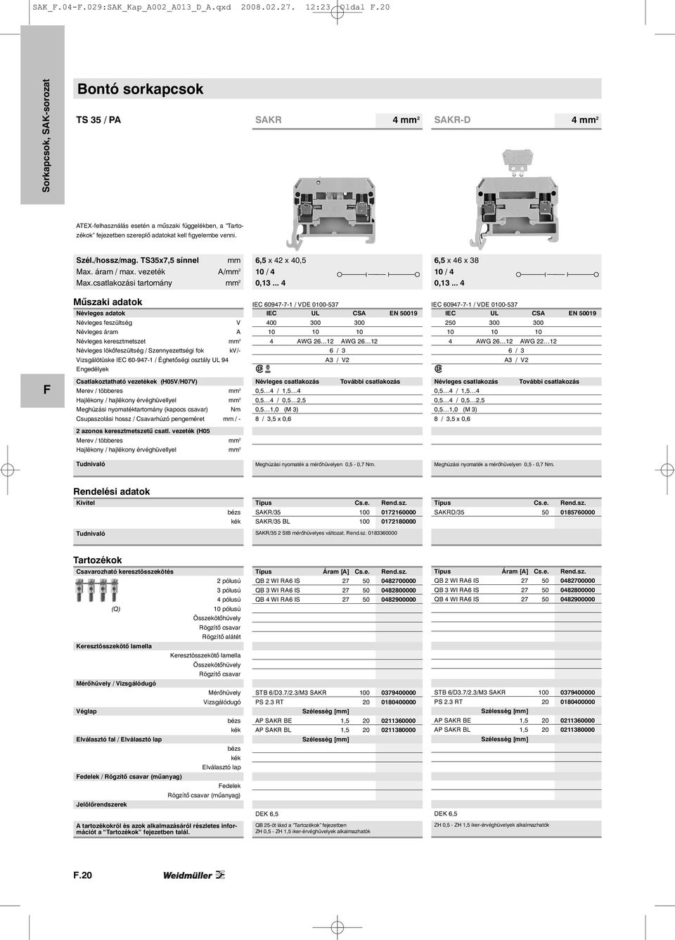 TS35x7,5 sínnel mm 6,5 x 42 x 40,5 6,5 x 46 x 38 Max. áram / max. vezeték A/mm 2 10 / 4 10 / 4 Max.csatlakozási tartomány mm 2 0,13... 4 0,13.