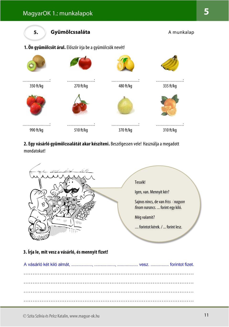 Igen, van. Mennyit kér? Sajnos nincs, de van friss / nagyon finom narancs.... forint egy kiló. Még valamit?... forintot kérek. /... forint lesz. 3.