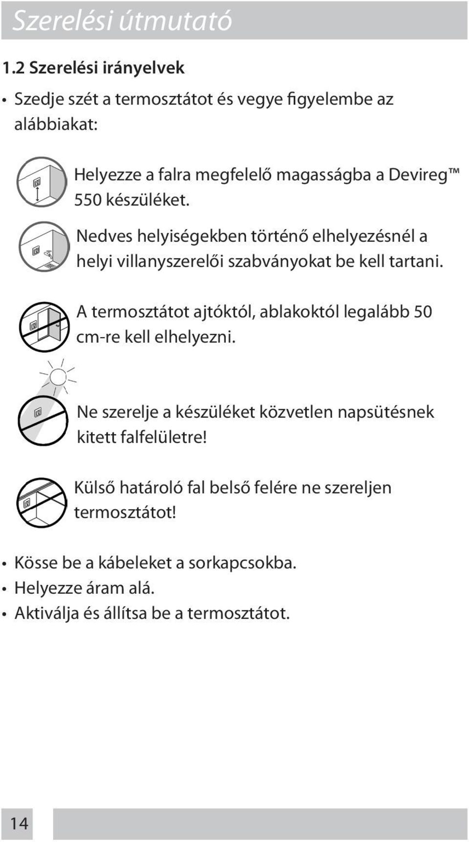 készüléket. Nedves helyiségekben történő elhelyezésnél a helyi villanyszerelői szabványokat be kell tartani.