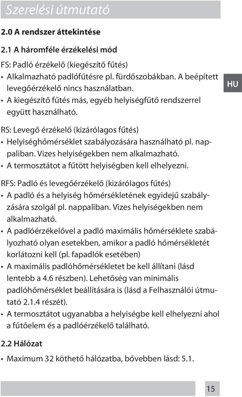 HU RS: Levegő érzékelő (kizárólagos fűtés) Helyiséghőmérséklet szabályozására használható pl. nappaliban. Vizes helyiségekben nem alkalmazható. A termosztátot a fűtött helyiségben kell elhelyezni.